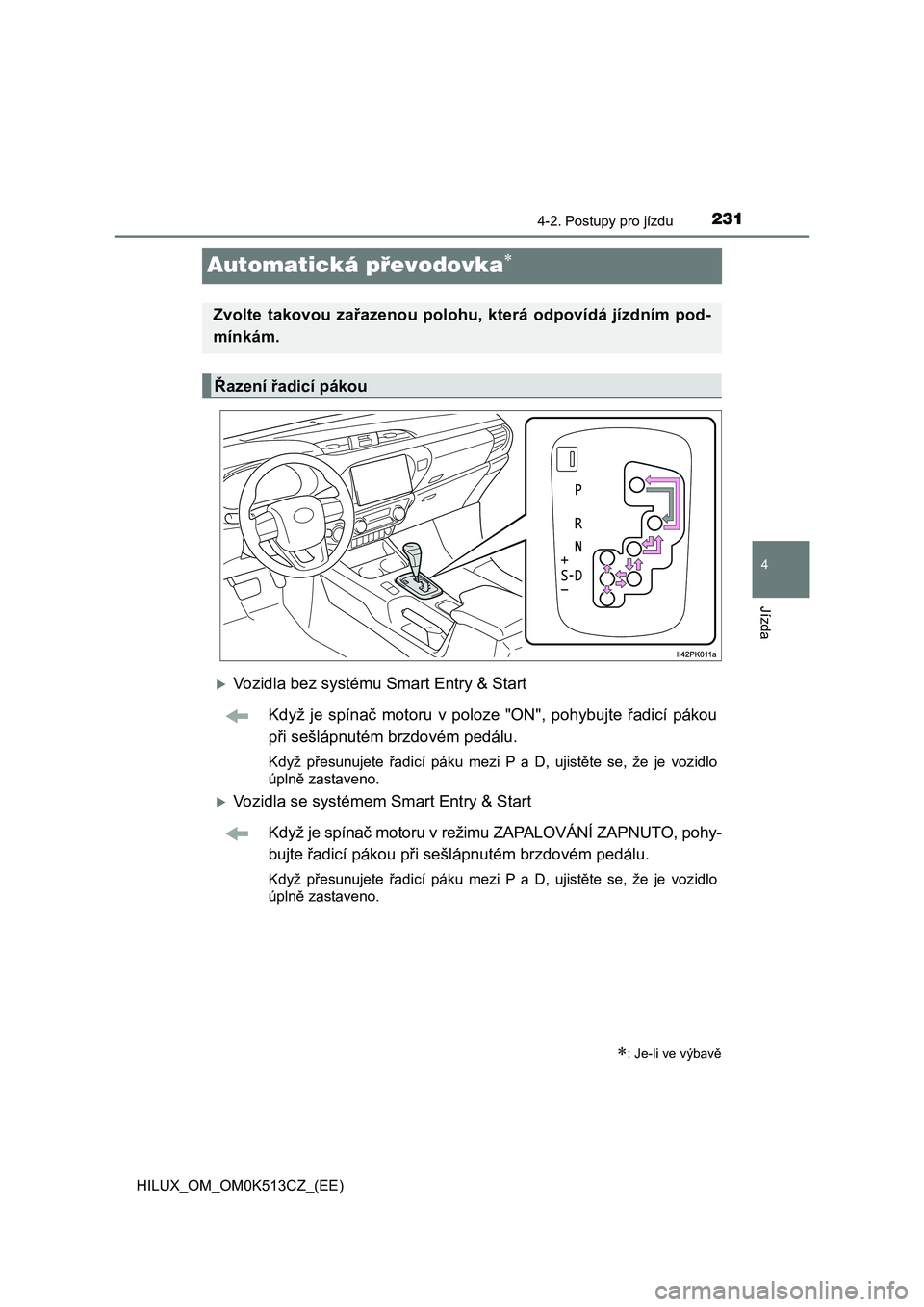 TOYOTA HILUX 2022  Návod na použití (in Czech) 231
4
4-2. Postupy pro jízdu
Jízda
HILUX_OM_OM0K513CZ_(EE)
Automatická převodovka
Vozidla bez systému Smart Entry & Start 
Když  je  spínač  motoru  v  poloze  "ON",  pohybujte  