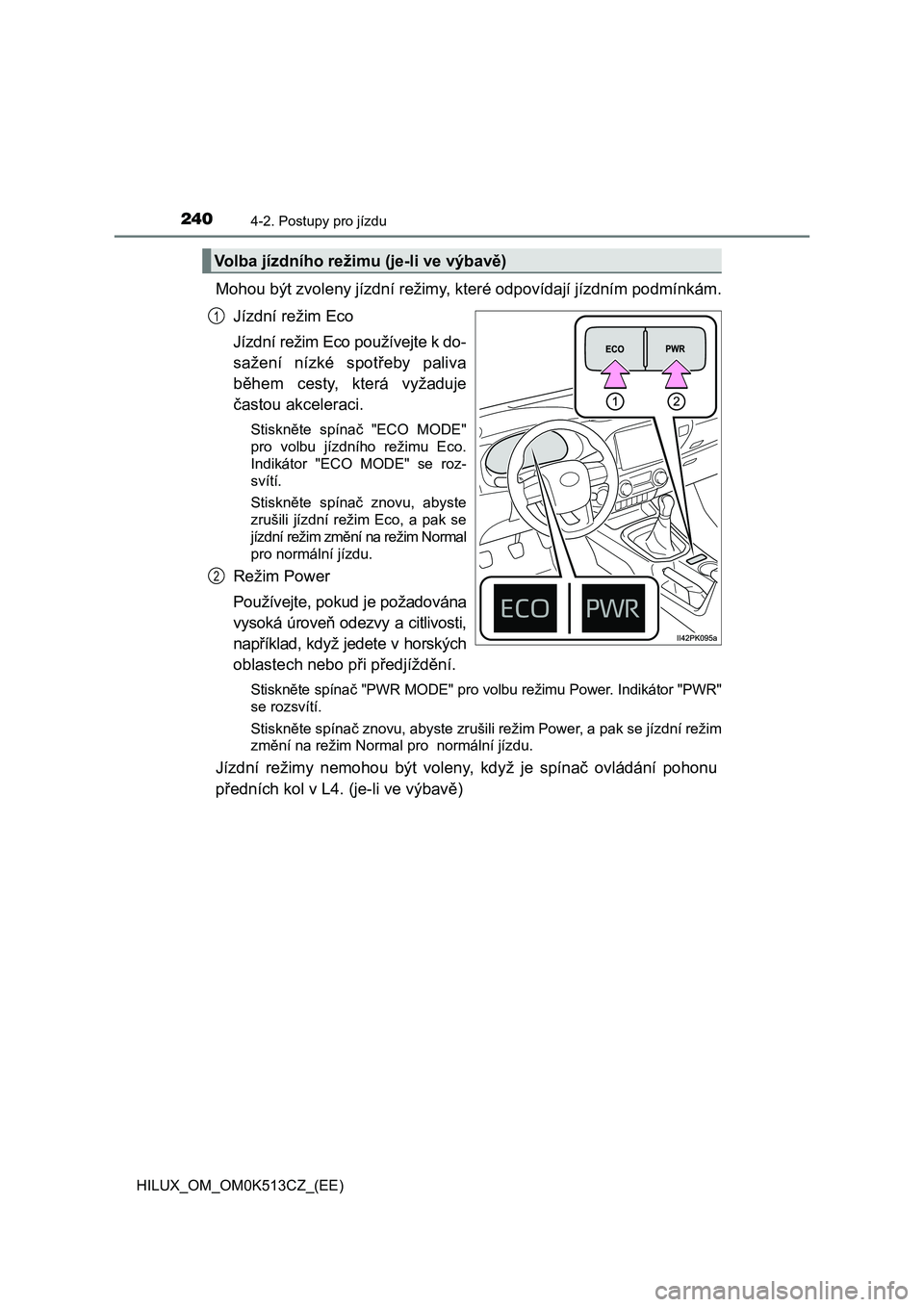 TOYOTA HILUX 2022  Návod na použití (in Czech) 2404-2. Postupy pro jízdu
HILUX_OM_OM0K513CZ_(EE)
Mohou být zvoleny jízdní režimy, které odpovídají jízdním podmínkám. 
Jízdní režim Eco 
Jízdní režim Eco používejte k do- 
sažen