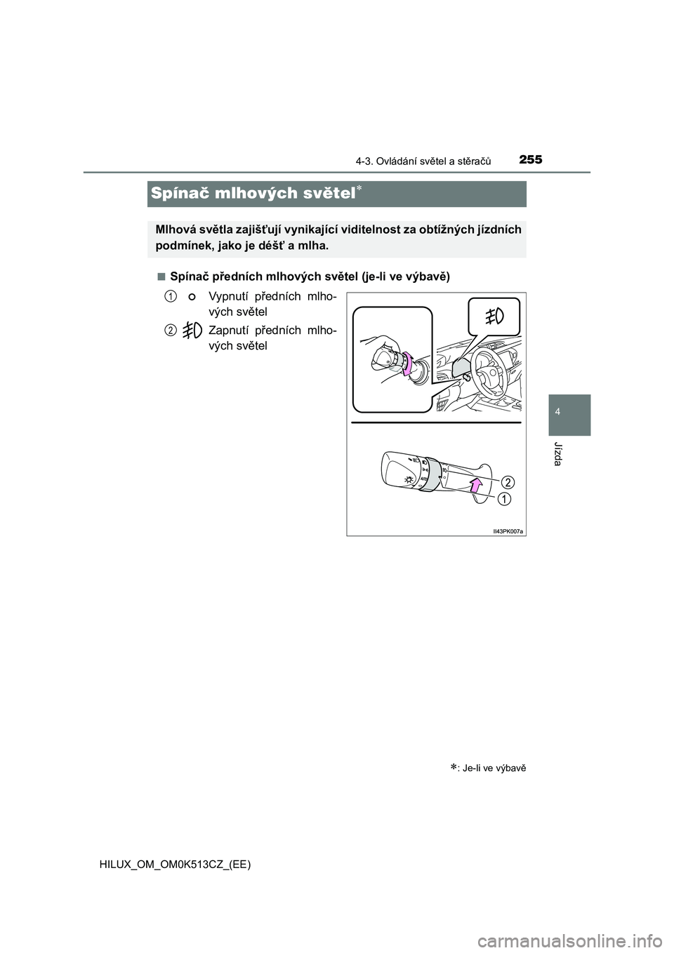 TOYOTA HILUX 2022 Návod na použití (in Czech) 255
4
4-3. Ovládání světel a stěračů
Jízda
HILUX_OM_OM0K513CZ_(EE)
Spínač mlhových světel
■Spínač předních mlhových světel (je-li ve výbavě)
Vypnutí předních mlho-
výc TOYOTA HILUX 2022 Návod na použití (in Czech) 255
4
4-3. Ovládání světel a stěračů
Jízda
HILUX_OM_OM0K513CZ_(EE)
Spínač mlhových světel
■Spínač předních mlhových světel (je-li ve výbavě)
Vypnutí předních mlho-
výc