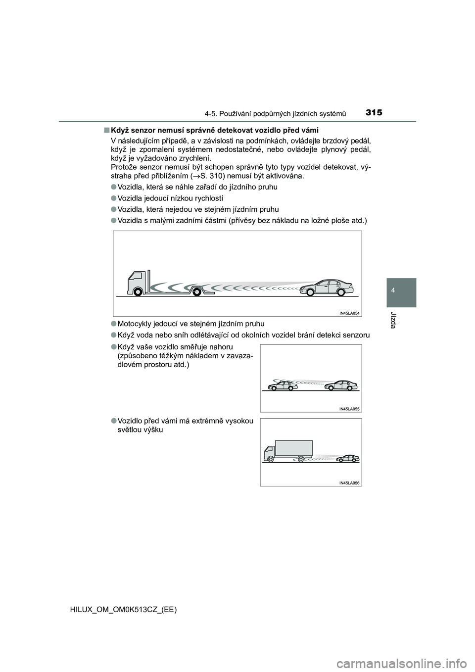 TOYOTA HILUX 2022 Návod na použití (in Czech) 3154-5. Používání podpůrných jízdních systémů
4
Jízda
HILUX_OM_OM0K513CZ_(EE)
■ Když senzor nemusí správně detekovat vozidlo před vámi
V následujícím případě, a v závislost TOYOTA HILUX 2022 Návod na použití (in Czech) 3154-5. Používání podpůrných jízdních systémů
4
Jízda
HILUX_OM_OM0K513CZ_(EE)
■ Když senzor nemusí správně detekovat vozidlo před vámi
V následujícím případě, a v závislost