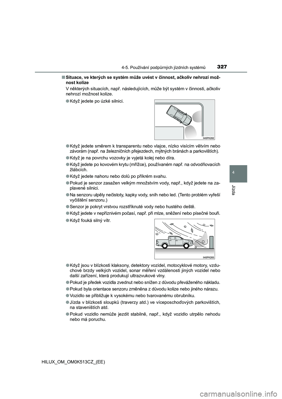TOYOTA HILUX 2022 Návod na použití (in Czech) 3274-5. Používání podpůrných jízdních systémů
4
Jízda
HILUX_OM_OM0K513CZ_(EE)
■ Situace, ve kterých se systém může uvést v činnost, ačkoliv nehrozí mož-
nost kolize
V někter TOYOTA HILUX 2022 Návod na použití (in Czech) 3274-5. Používání podpůrných jízdních systémů
4
Jízda
HILUX_OM_OM0K513CZ_(EE)
■ Situace, ve kterých se systém může uvést v činnost, ačkoliv nehrozí mož-
nost kolize
V někter