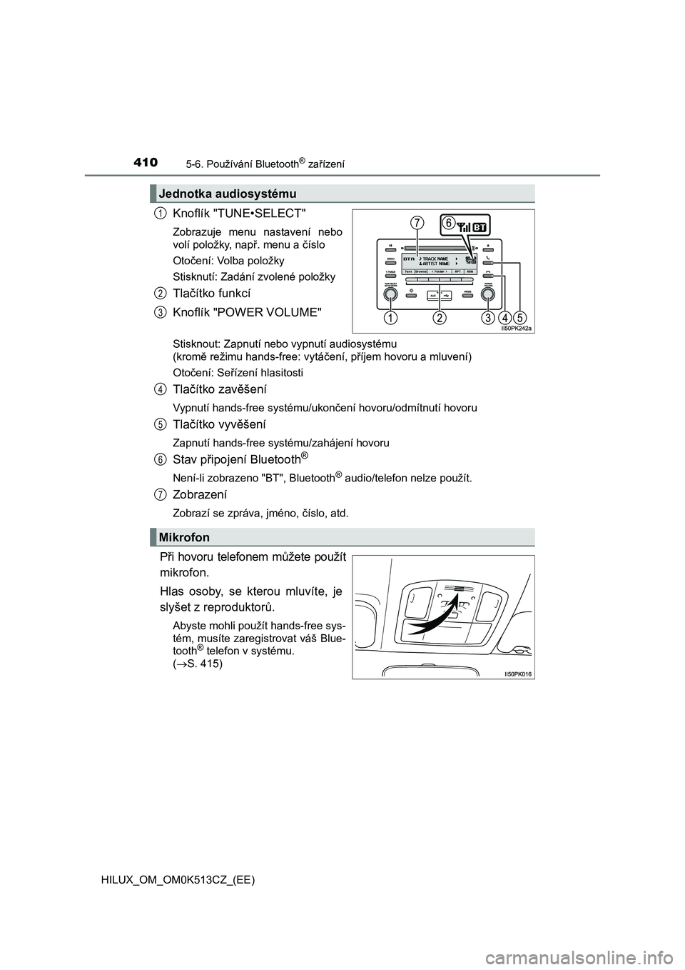 TOYOTA HILUX 2022 Návod na použití (in Czech) 4105-6. Používání Bluetooth® zařízení
HILUX_OM_OM0K513CZ_(EE)
Knoflík "TUNE•SELECT"
Zobrazuje menu nastavení nebo
volí položky, např. menu a číslo
Otočení: Volba polož TOYOTA HILUX 2022 Návod na použití (in Czech) 4105-6. Používání Bluetooth® zařízení
HILUX_OM_OM0K513CZ_(EE)
Knoflík "TUNE•SELECT"
Zobrazuje menu nastavení nebo
volí položky, např. menu a číslo
Otočení: Volba polož