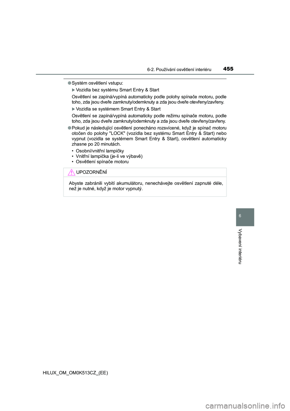 TOYOTA HILUX 2022  Návod na použití (in Czech) 4556-2. Používání osvětlení interiéru
HILUX_OM_OM0K513CZ_(EE)
6
Vybavení interiéru
●Systém osvětlení vstupu:
Vozidla bez systému Smart Entry & Start 
Osvětlení  se  zapíná/vypín