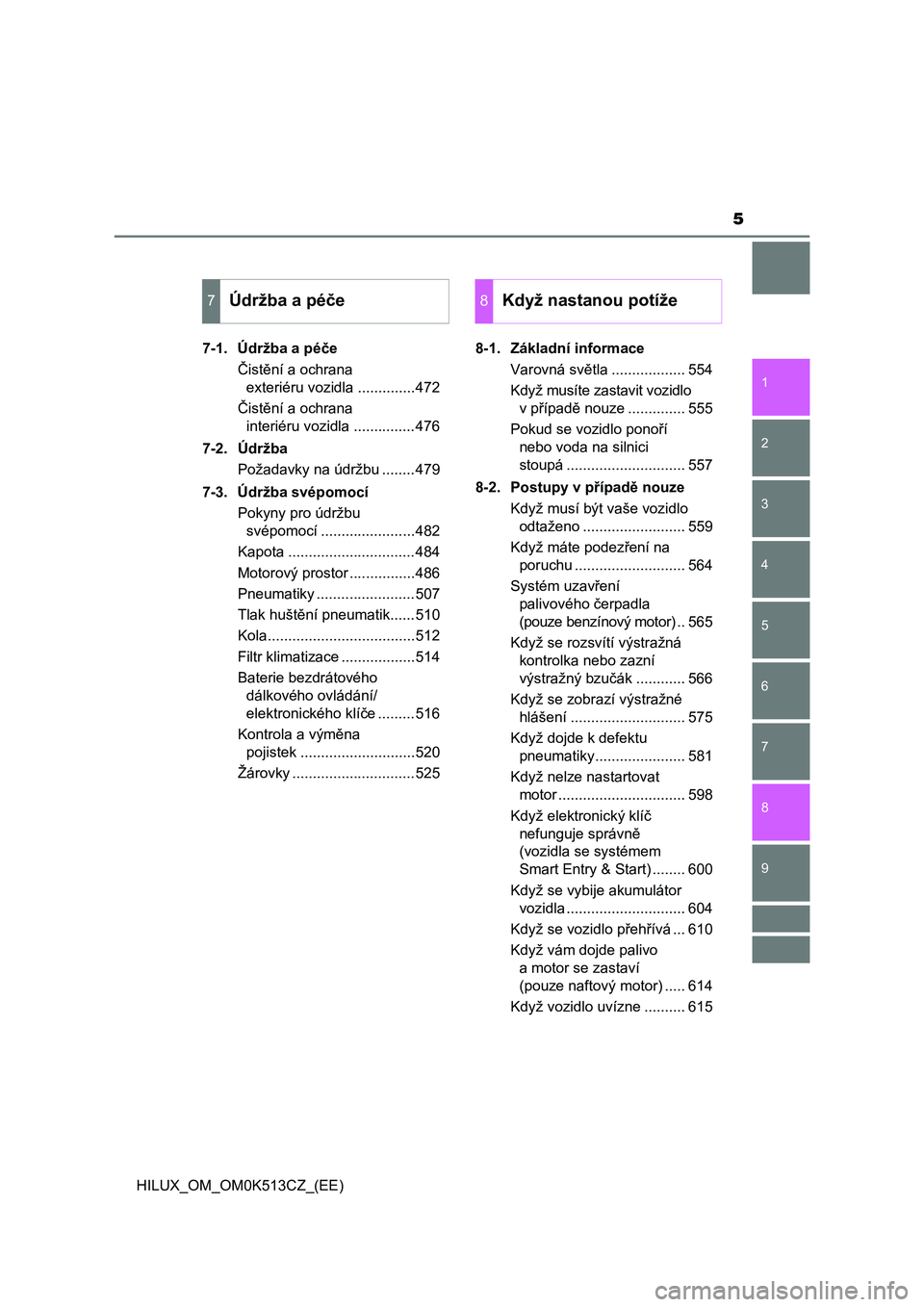 TOYOTA HILUX 2022  Návod na použití (in Czech) 5
1
9 8 6 5
4
3
2
HILUX_OM_OM0K513CZ_(EE)
7
7-1. Údržba a péče
Čistění a ochrana 
exteriéru vozidla ..............472
Čistění a ochrana 
interiéru vozidla ...............476
7-2. Údržba
