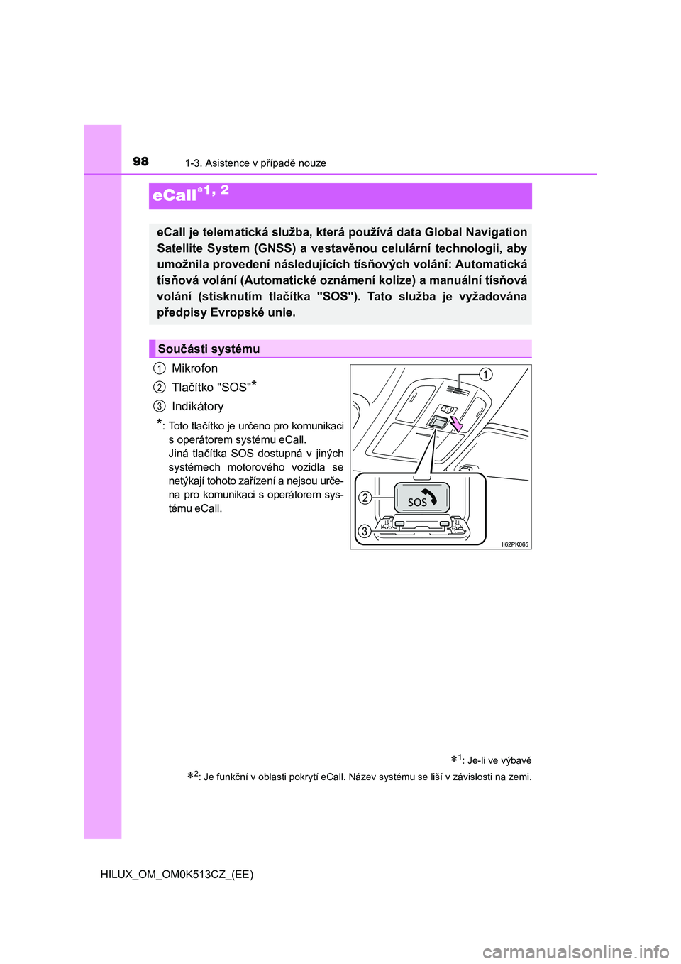 TOYOTA HILUX 2022 Návod na použití (in Czech) 981-3. Asistence v případě nouze
HILUX_OM_OM0K513CZ_(EE)
eCall1, 2
Mikrofon
Tlačítko "SOS"*
Indikátory
*: Toto tlačítko je určeno pro komunikaci
s operátorem systému eCall.
Jin TOYOTA HILUX 2022 Návod na použití (in Czech) 981-3. Asistence v případě nouze
HILUX_OM_OM0K513CZ_(EE)
eCall1, 2
Mikrofon
Tlačítko "SOS"*
Indikátory
*: Toto tlačítko je určeno pro komunikaci
s operátorem systému eCall.
Jin