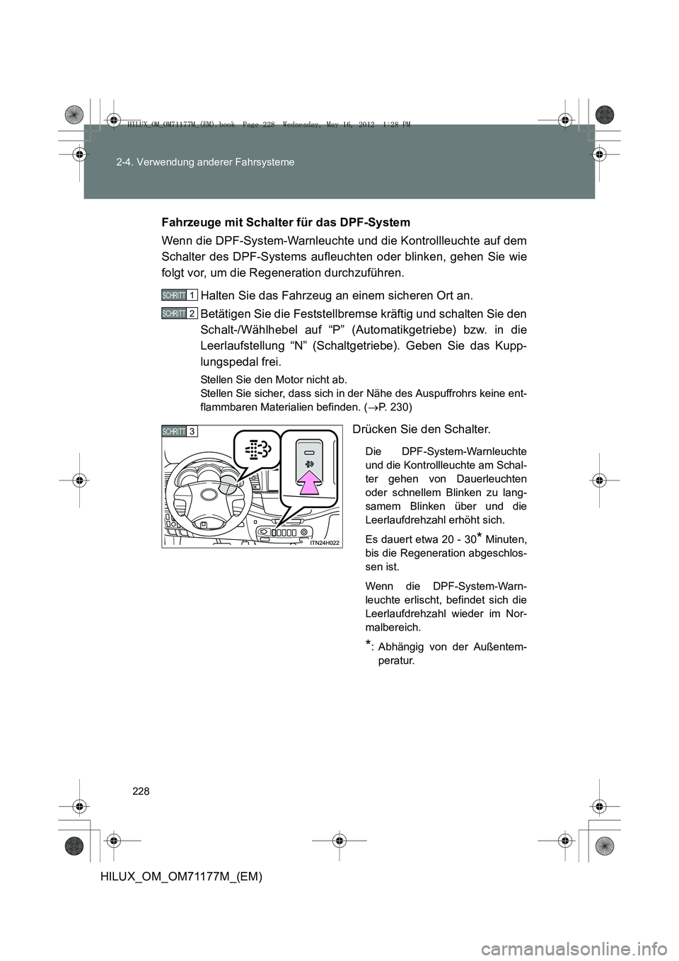 TOYOTA HILUX 2012 Betriebsanleitungen (in German) 228
2-4. Verwendung anderer Fahrsysteme
HILUX_OM_OM71177M_(EM)
Fahrzeuge mit Schalter für das DPF-System
Wenn die DPF-System-Warnleuchte und die Kontrollleuchte auf dem
Schalter des DPF-Systems aufle TOYOTA HILUX 2012 Betriebsanleitungen (in German) 228
2-4. Verwendung anderer Fahrsysteme
HILUX_OM_OM71177M_(EM)
Fahrzeuge mit Schalter für das DPF-System
Wenn die DPF-System-Warnleuchte und die Kontrollleuchte auf dem
Schalter des DPF-Systems aufle
