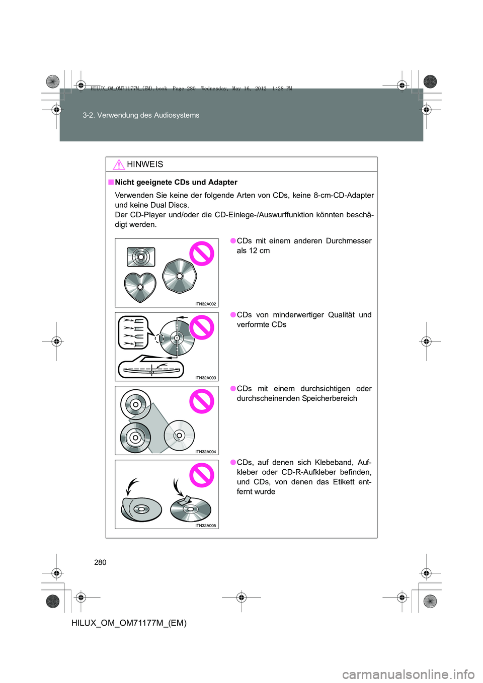 TOYOTA HILUX 2012  Betriebsanleitungen (in German) 280
3-2. Verwendung des Audiosystems
HILUX_OM_OM71177M_(EM)
HINWEIS
■
Nicht geeignete CDs und Adapter
Verwenden Sie keine der folgende Arten von CDs, keine 8-cm-CD-Adapter
und keine Dual Discs. 
Der