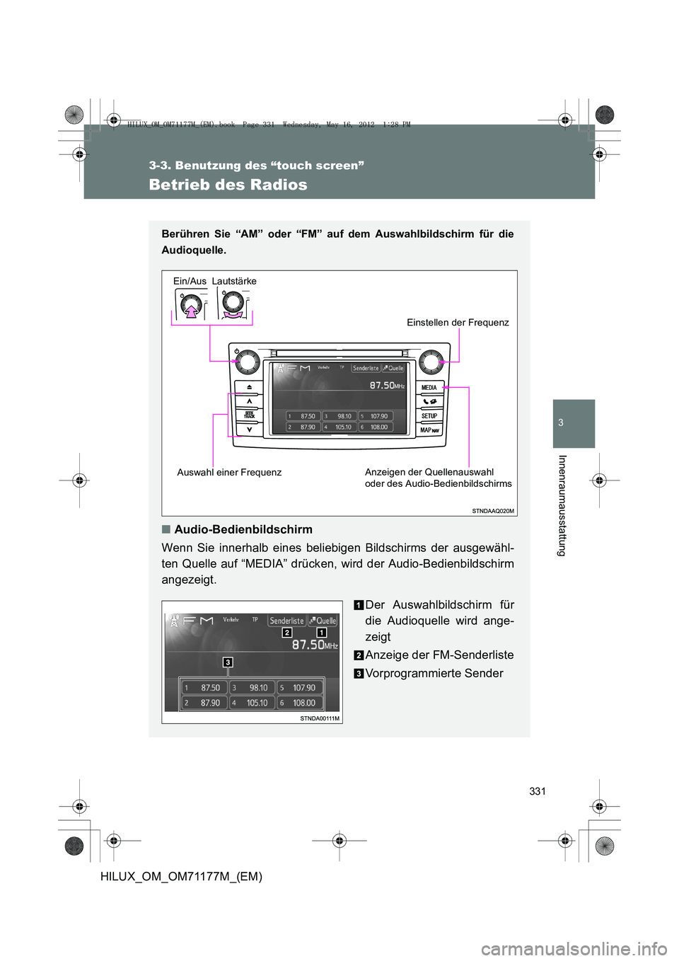 TOYOTA HILUX 2012  Betriebsanleitungen (in German) 331
3-3. Benutzung des “touch screen”
3
Innenraumausstattung
HILUX_OM_OM71177M_(EM)
Betrieb des Radios
Berühren Sie “AM” oder “FM” auf dem Auswahlbildschirm für die
Audioquelle.
 
■Aud