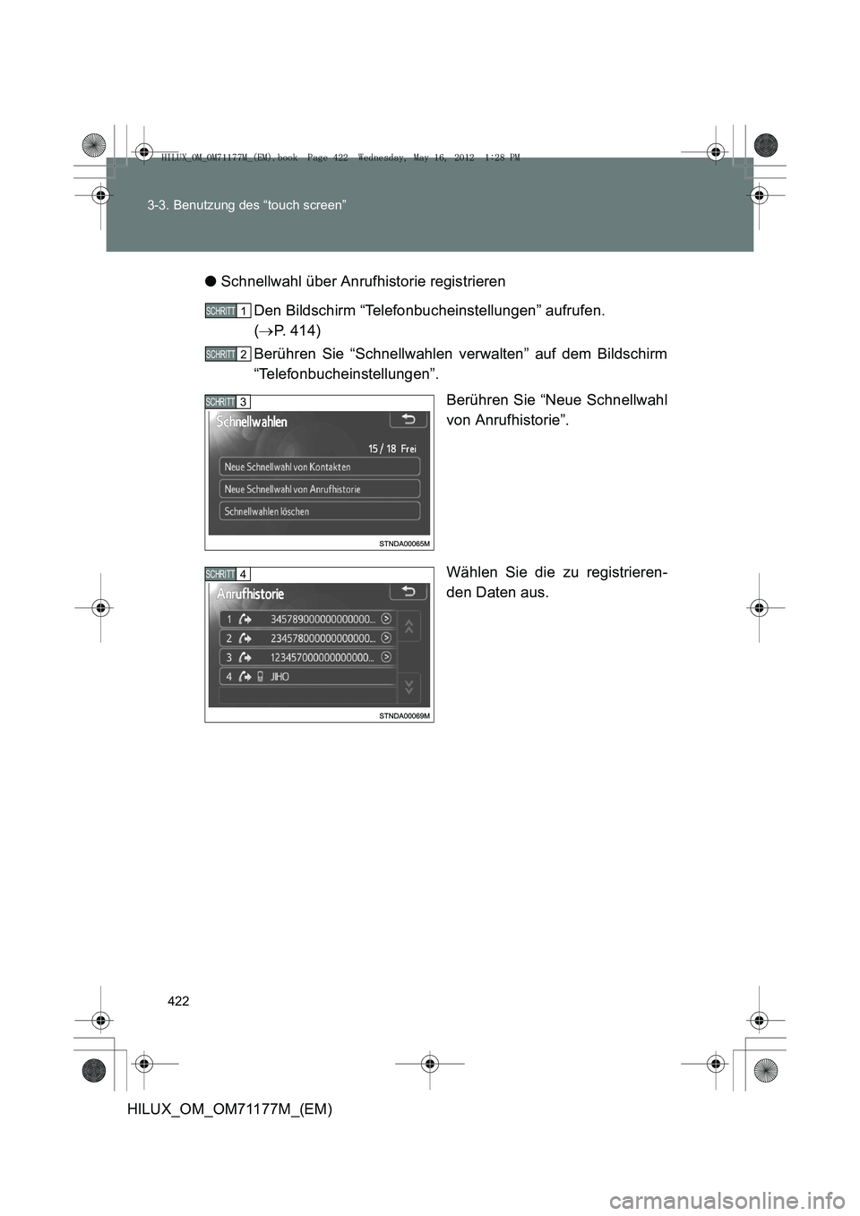 TOYOTA HILUX 2012 Betriebsanleitungen (in German) 422
3-3. Benutzung des “touch screen”
HILUX_OM_OM71177M_(EM)
●
Schnellwahl über Anrufhistorie registrieren
Den Bildschirm “Telefonbucheinstellungen” aufrufen.
(→ P. 414)
Berühren Sie TOYOTA HILUX 2012 Betriebsanleitungen (in German) 422
3-3. Benutzung des “touch screen”
HILUX_OM_OM71177M_(EM)
●
Schnellwahl über Anrufhistorie registrieren
Den Bildschirm “Telefonbucheinstellungen” aufrufen.
(→ P. 414)
Berühren Sie