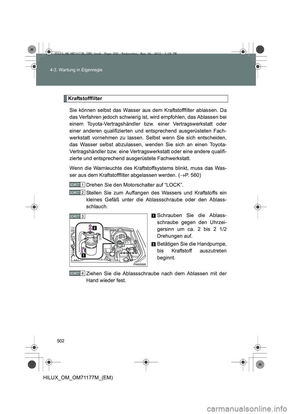 TOYOTA HILUX 2012 Betriebsanleitungen (in German) 502
4-3. Wartung in Eigenregie
HILUX_OM_OM71177M_(EM)
Kraftstofffilter
Sie können selbst das Wasser aus dem Kraftstofffilter ablassen. Da
das Verfahren jedoch schwierig ist, wird empfohlen, das Ablas TOYOTA HILUX 2012 Betriebsanleitungen (in German) 502
4-3. Wartung in Eigenregie
HILUX_OM_OM71177M_(EM)
Kraftstofffilter
Sie können selbst das Wasser aus dem Kraftstofffilter ablassen. Da
das Verfahren jedoch schwierig ist, wird empfohlen, das Ablas