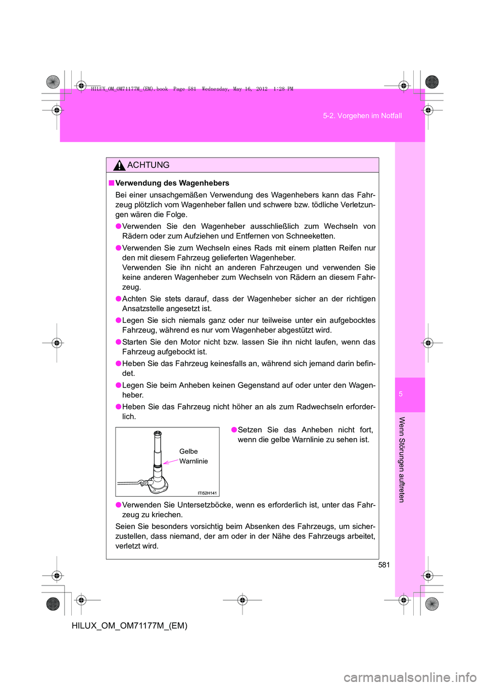 TOYOTA HILUX 2012 Betriebsanleitungen (in German) 5
581
5-2. Vorgehen im Notfall
Wenn Störungen auftreten
HILUX_OM_OM71177M_(EM)
ACHTUNG
■
Verwendung des Wagenhebers
Bei einer unsachgemäßen Verwendung des Wagenhebers kann das Fahr-
zeug plötzli TOYOTA HILUX 2012 Betriebsanleitungen (in German) 5
581
5-2. Vorgehen im Notfall
Wenn Störungen auftreten
HILUX_OM_OM71177M_(EM)
ACHTUNG
■
Verwendung des Wagenhebers
Bei einer unsachgemäßen Verwendung des Wagenhebers kann das Fahr-
zeug plötzli