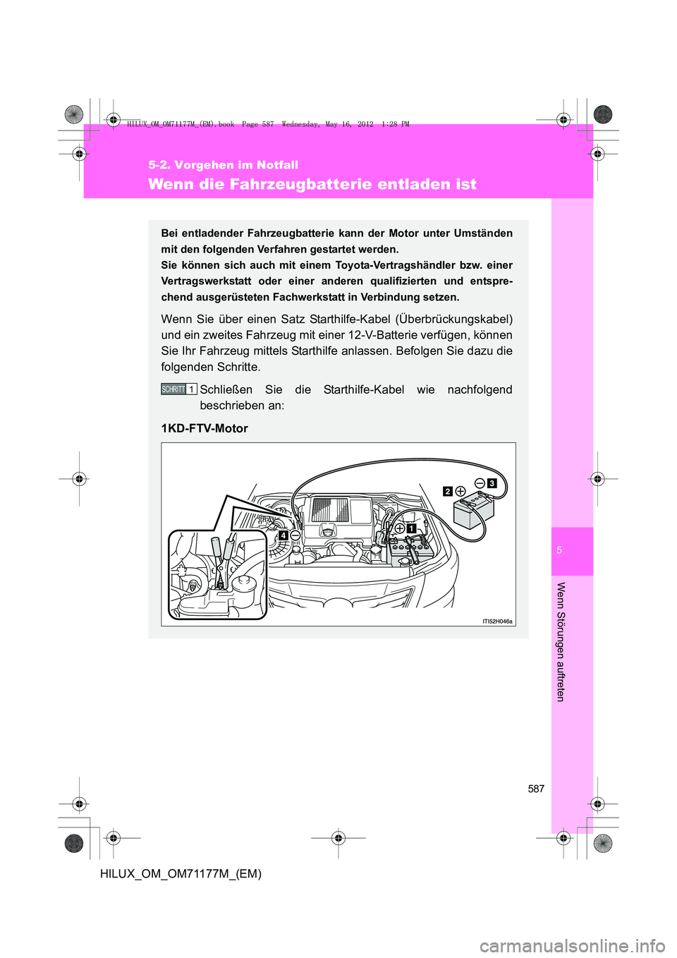 TOYOTA HILUX 2012 Betriebsanleitungen (in German) 5
587
5-2. Vorgehen im Notfall
Wenn Störungen auftreten
HILUX_OM_OM71177M_(EM)
Wenn die Fahrzeugbatterie entladen ist
Bei entladender Fahrzeugbatterie kann der Motor unter Umständen
mit den folgende TOYOTA HILUX 2012 Betriebsanleitungen (in German) 5
587
5-2. Vorgehen im Notfall
Wenn Störungen auftreten
HILUX_OM_OM71177M_(EM)
Wenn die Fahrzeugbatterie entladen ist
Bei entladender Fahrzeugbatterie kann der Motor unter Umständen
mit den folgende