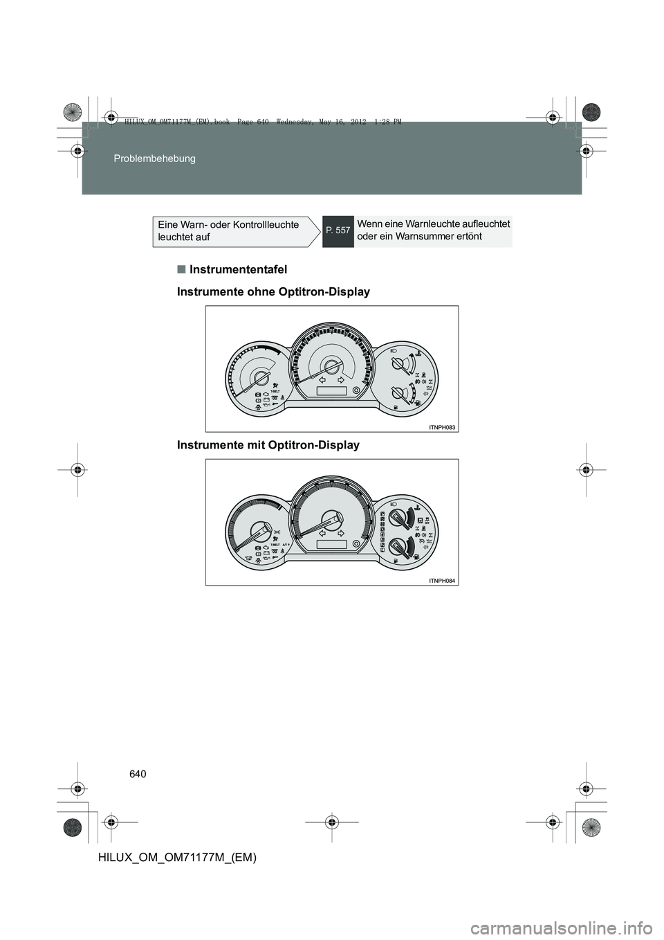 TOYOTA HILUX 2012 Betriebsanleitungen (in German) 640
Problembehebung
HILUX_OM_OM71177M_(EM)
Eine Warn- oder Kontrollleuchte
leuchtet aufP. 5 5 7Wenn eine Warnleuchte aufleuchtet
oder ein Warnsummer ertönt
■
Instrumententafel
Instrumente ohne O TOYOTA HILUX 2012 Betriebsanleitungen (in German) 640
Problembehebung
HILUX_OM_OM71177M_(EM)
Eine Warn- oder Kontrollleuchte
leuchtet aufP. 5 5 7Wenn eine Warnleuchte aufleuchtet
oder ein Warnsummer ertönt
■
Instrumententafel
Instrumente ohne O