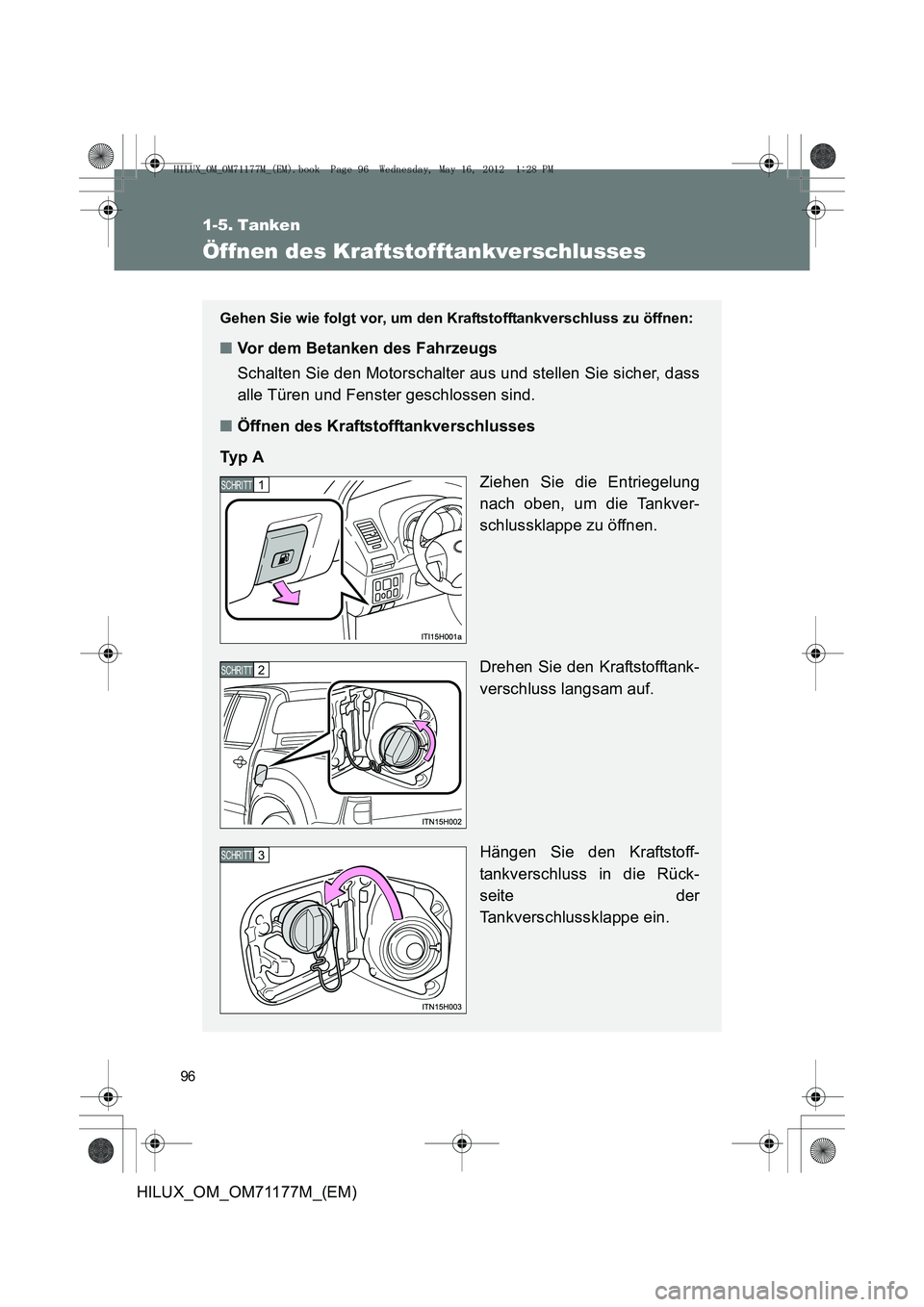 TOYOTA HILUX 2012 Betriebsanleitungen (in German) 96
HILUX_OM_OM71177M_(EM)
1-5. Tanken
Öffnen des Kraftstofftankverschlusses
Gehen Sie wie folgt vor, um den Kraftstofftankverschluss zu öffnen:
■Vor dem Betanken des Fahrzeugs
Schalten Sie den Mo TOYOTA HILUX 2012 Betriebsanleitungen (in German) 96
HILUX_OM_OM71177M_(EM)
1-5. Tanken
Öffnen des Kraftstofftankverschlusses
Gehen Sie wie folgt vor, um den Kraftstofftankverschluss zu öffnen:
■Vor dem Betanken des Fahrzeugs
Schalten Sie den Mo
