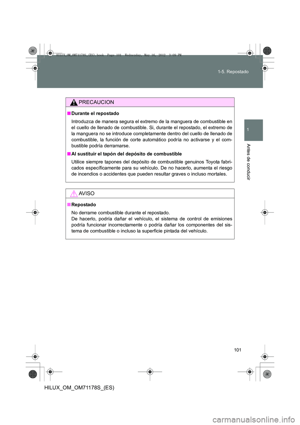 TOYOTA HILUX 2012 Manual del propietario (in Spanish) 101
1-5. Repostado
1
Antes de conducir
HILUX_OM_OM71178S_(ES)
PRECAUCION
■
Durante el repostado
Introduzca de manera segura el extremo de la manguera de combustible en
el cuello de llenado de combus TOYOTA HILUX 2012 Manual del propietario (in Spanish) 101
1-5. Repostado
1
Antes de conducir
HILUX_OM_OM71178S_(ES)
PRECAUCION
■
Durante el repostado
Introduzca de manera segura el extremo de la manguera de combustible en
el cuello de llenado de combus