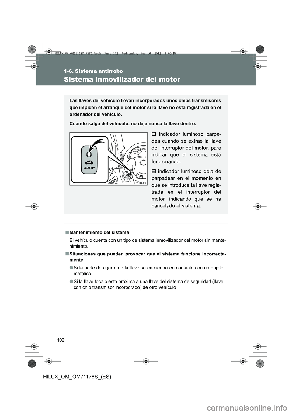 TOYOTA HILUX 2012 Manual del propietario (in Spanish) 102
HILUX_OM_OM71178S_(ES)
1-6. Sistema antirrobo
Sistema inmovilizador del motor
■Mantenimiento del sistema
El vehículo cuenta con un tipo de sistema inmovilizador del motor sin mante-
nimiento.
TOYOTA HILUX 2012 Manual del propietario (in Spanish) 102
HILUX_OM_OM71178S_(ES)
1-6. Sistema antirrobo
Sistema inmovilizador del motor
■Mantenimiento del sistema
El vehículo cuenta con un tipo de sistema inmovilizador del motor sin mante-
nimiento.