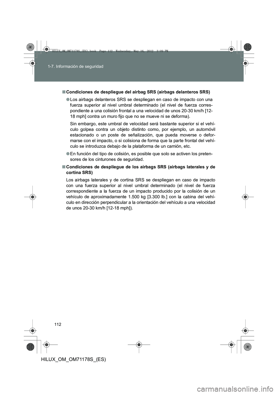 TOYOTA HILUX 2012 Manual del propietario (in Spanish) 112
1-7. Información de seguridad
HILUX_OM_OM71178S_(ES)
■
Condiciones de despliegue del airbag SRS (airbags delanteros SRS)
●Los airbags delanteros SRS se despliegan en caso de impacto con una
f TOYOTA HILUX 2012 Manual del propietario (in Spanish) 112
1-7. Información de seguridad
HILUX_OM_OM71178S_(ES)
■
Condiciones de despliegue del airbag SRS (airbags delanteros SRS)
●Los airbags delanteros SRS se despliegan en caso de impacto con una
f