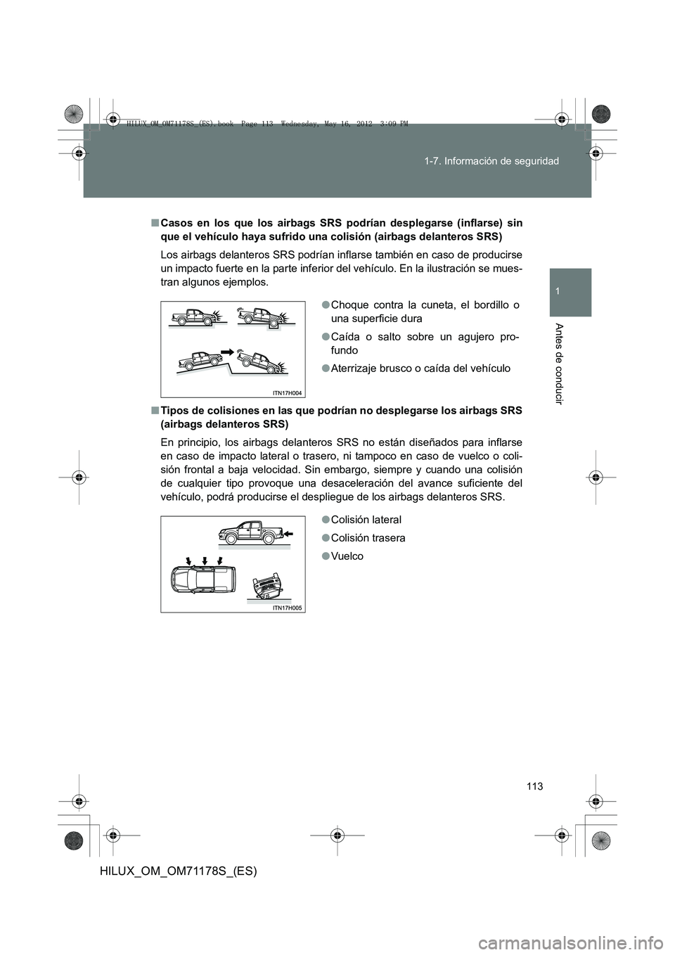 TOYOTA HILUX 2012 Manual del propietario (in Spanish) 113
1-7. Información de seguridad
1
Antes de conducir
HILUX_OM_OM71178S_(ES)
■
Casos en los que los ai rbags SRS podrían desplegarse (inflarse) sin
que el vehículo haya sufrido una co lisión (ai TOYOTA HILUX 2012 Manual del propietario (in Spanish) 113
1-7. Información de seguridad
1
Antes de conducir
HILUX_OM_OM71178S_(ES)
■
Casos en los que los ai rbags SRS podrían desplegarse (inflarse) sin
que el vehículo haya sufrido una co lisión (ai