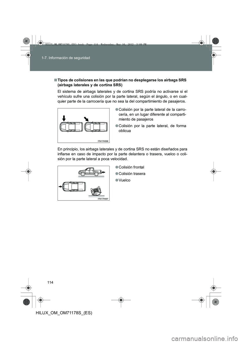 TOYOTA HILUX 2012 Manual del propietario (in Spanish) 114
1-7. Información de seguridad
HILUX_OM_OM71178S_(ES)
■
Tipos de colisiones en las que podrían no desplegarse los airbags SRS
(airbags laterales y de cortina SRS)
El sistema de airbags lateral TOYOTA HILUX 2012 Manual del propietario (in Spanish) 114
1-7. Información de seguridad
HILUX_OM_OM71178S_(ES)
■
Tipos de colisiones en las que podrían no desplegarse los airbags SRS
(airbags laterales y de cortina SRS)
El sistema de airbags lateral