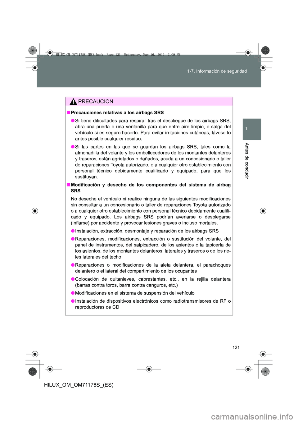 TOYOTA HILUX 2012 Manual del propietario (in Spanish) 121
1-7. Información de seguridad
1
Antes de conducir
HILUX_OM_OM71178S_(ES)
PRECAUCION
■
Precauciones relativas a los airbags SRS
●Si tiene dificultades para respirar tras el despliegue de los a TOYOTA HILUX 2012 Manual del propietario (in Spanish) 121
1-7. Información de seguridad
1
Antes de conducir
HILUX_OM_OM71178S_(ES)
PRECAUCION
■
Precauciones relativas a los airbags SRS
●Si tiene dificultades para respirar tras el despliegue de los a