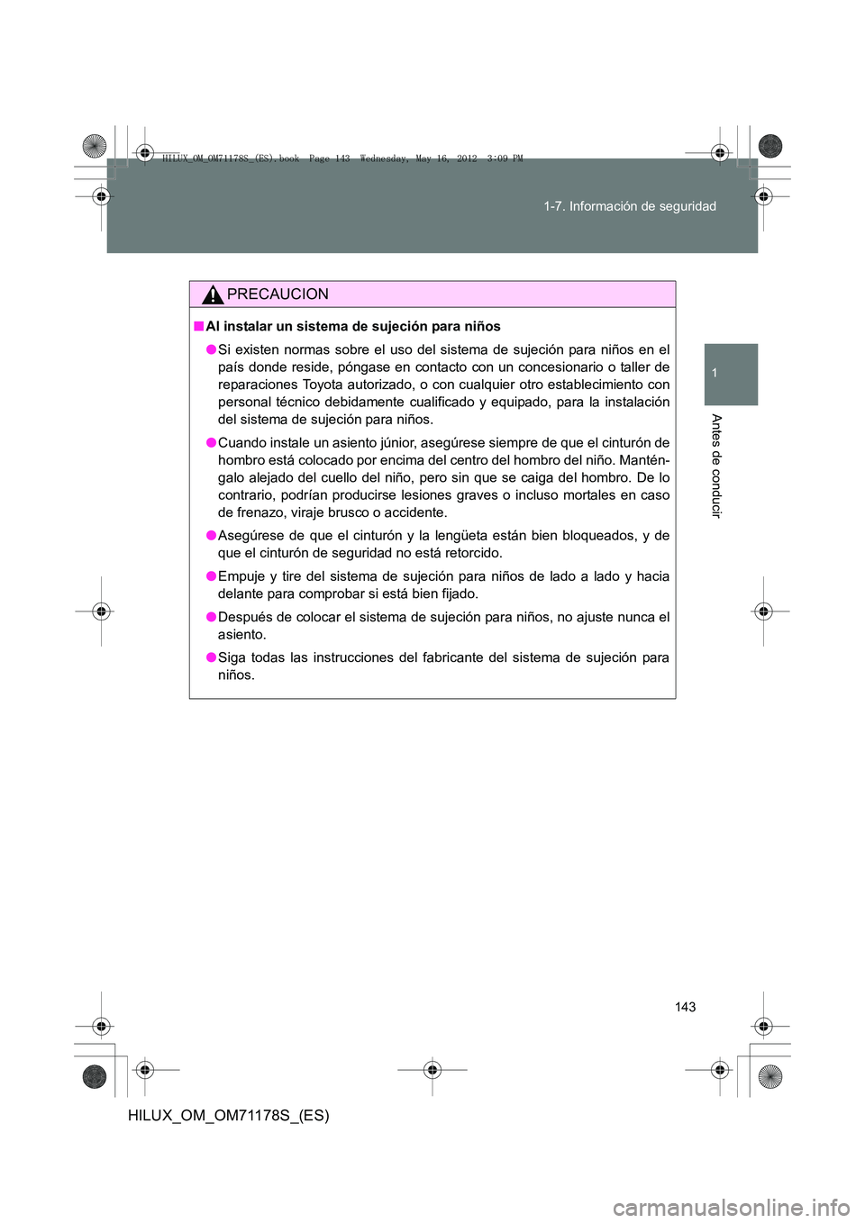 TOYOTA HILUX 2012  Manual del propietario (in Spanish) 143
1-7. Información de seguridad
1
Antes de conducir
HILUX_OM_OM71178S_(ES)
PRECAUCION
■
Al instalar un sistema de sujeción para niños
●Si existen normas sobre el uso del sistema de sujeción 