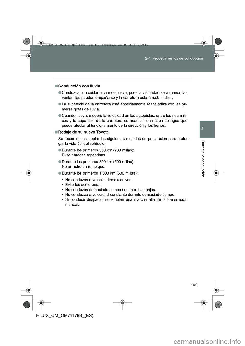 TOYOTA HILUX 2012  Manual del propietario (in Spanish) 149
2-1. Procedimientos de conducción
2
Durante la conducción
HILUX_OM_OM71178S_(ES)
■
Conducción con lluvia
●Conduzca con cuidado cuando llueva, pues la visibilidad será menor, las
ventanilla