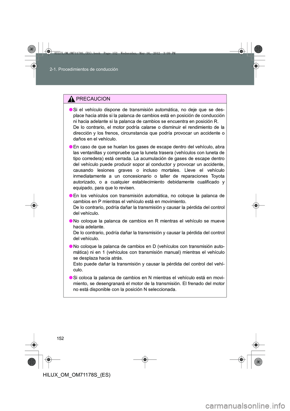 TOYOTA HILUX 2012  Manual del propietario (in Spanish) 152
2-1. Procedimientos de conducción
HILUX_OM_OM71178S_(ES)
PRECAUCION
●
Si el vehículo dispone de transmisión automática, no deje que se des-
place hacia atrás si la palanca de cambios está 