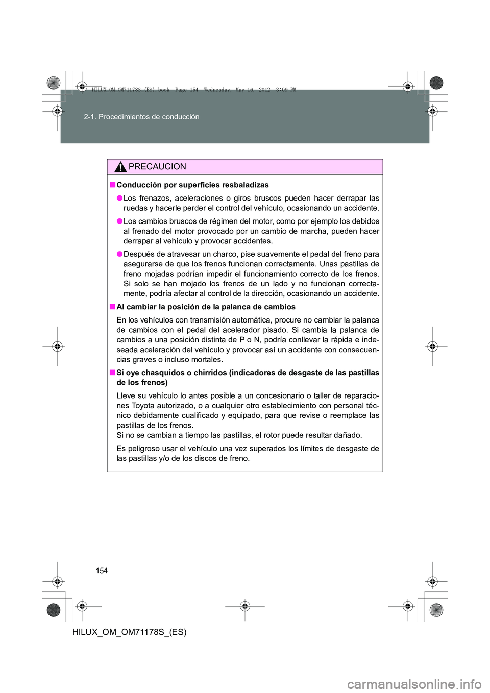 TOYOTA HILUX 2012  Manual del propietario (in Spanish) 154
2-1. Procedimientos de conducción
HILUX_OM_OM71178S_(ES)
PRECAUCION
■
Conducción por superficies resbaladizas
●Los frenazos, aceleraciones o giros bruscos pueden hacer derrapar las
ruedas y 