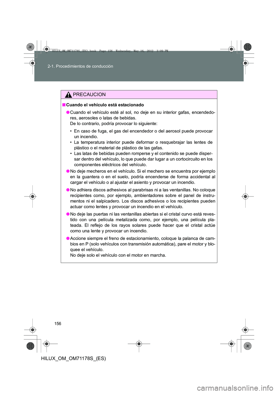 TOYOTA HILUX 2012  Manual del propietario (in Spanish) 156
2-1. Procedimientos de conducción
HILUX_OM_OM71178S_(ES)
PRECAUCION
■
Cuando el vehículo está estacionado
●Cuando el vehículo esté al sol, no deje en su interior gafas, encendedo-
res, ae