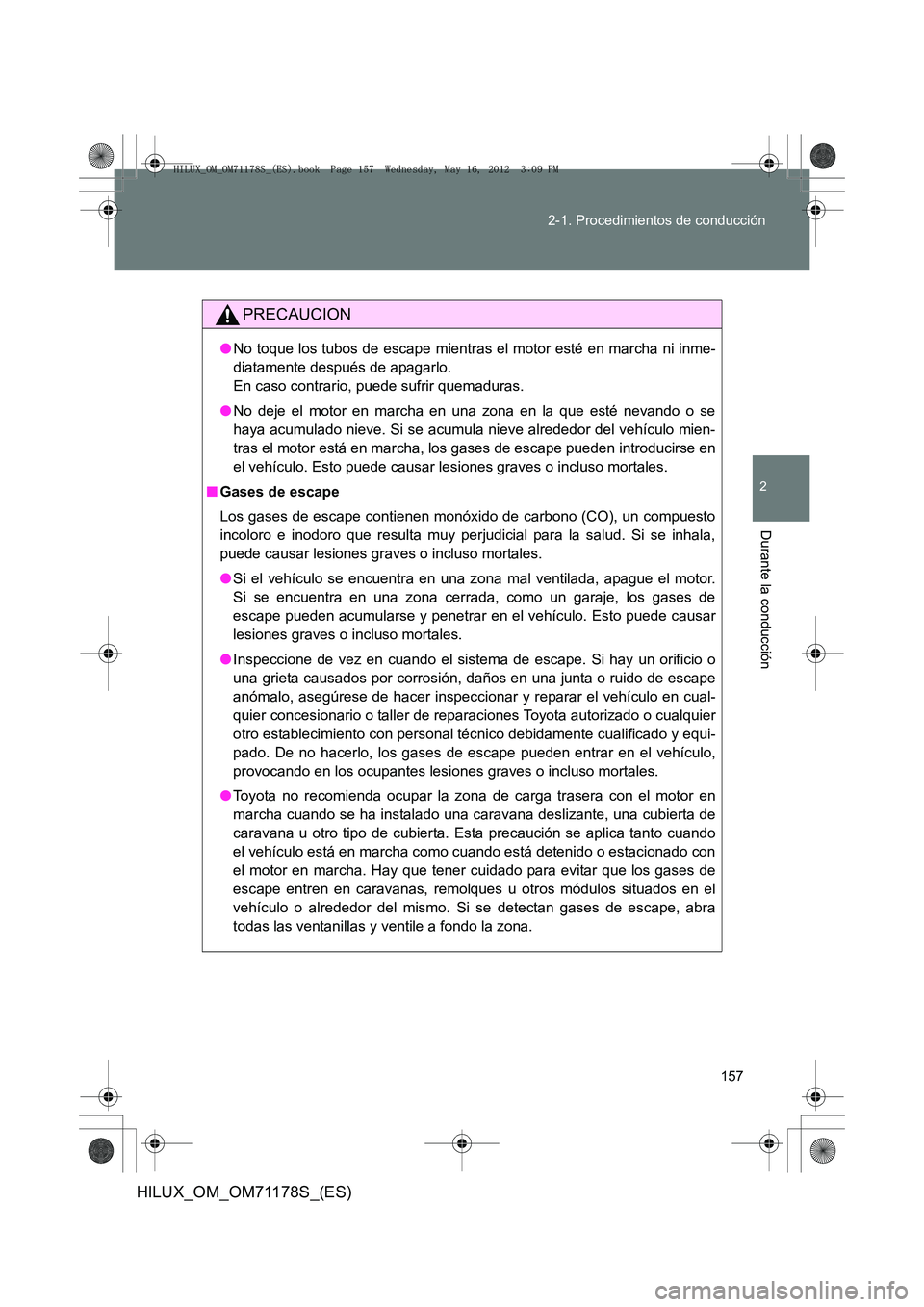 TOYOTA HILUX 2012  Manual del propietario (in Spanish) 157
2-1. Procedimientos de conducción
2
Durante la conducción
HILUX_OM_OM71178S_(ES)
PRECAUCION
●
No toque los tubos de escape mientras el motor esté en marcha ni inme-
diatamente después de apa