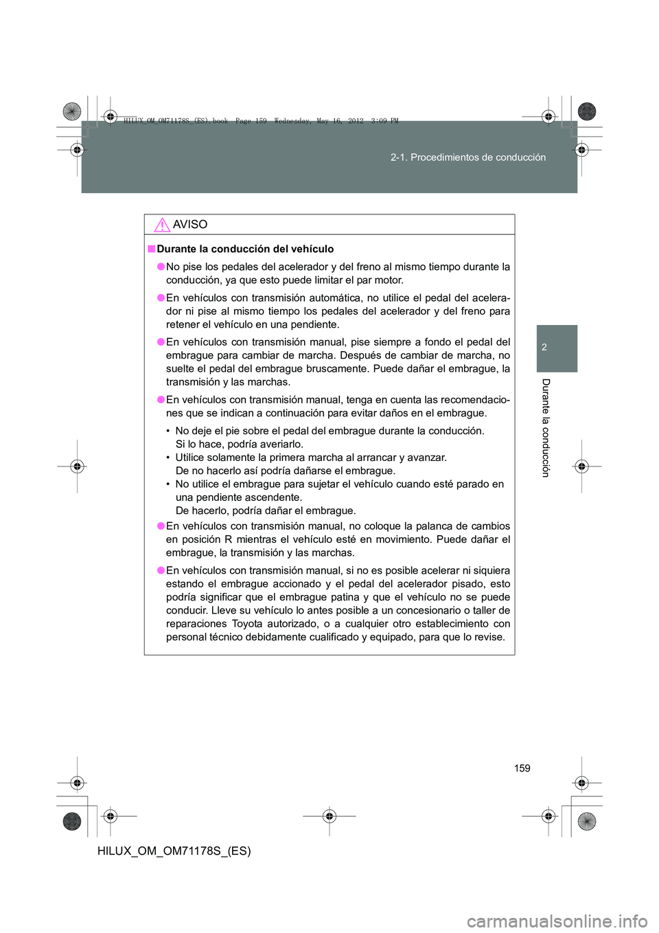 TOYOTA HILUX 2012  Manual del propietario (in Spanish) 159
2-1. Procedimientos de conducción
2
Durante la conducción
HILUX_OM_OM71178S_(ES)
AV I S O
■
Durante la conducción del vehículo
●No pise los pedales del acelerador y del freno al mismo tiem