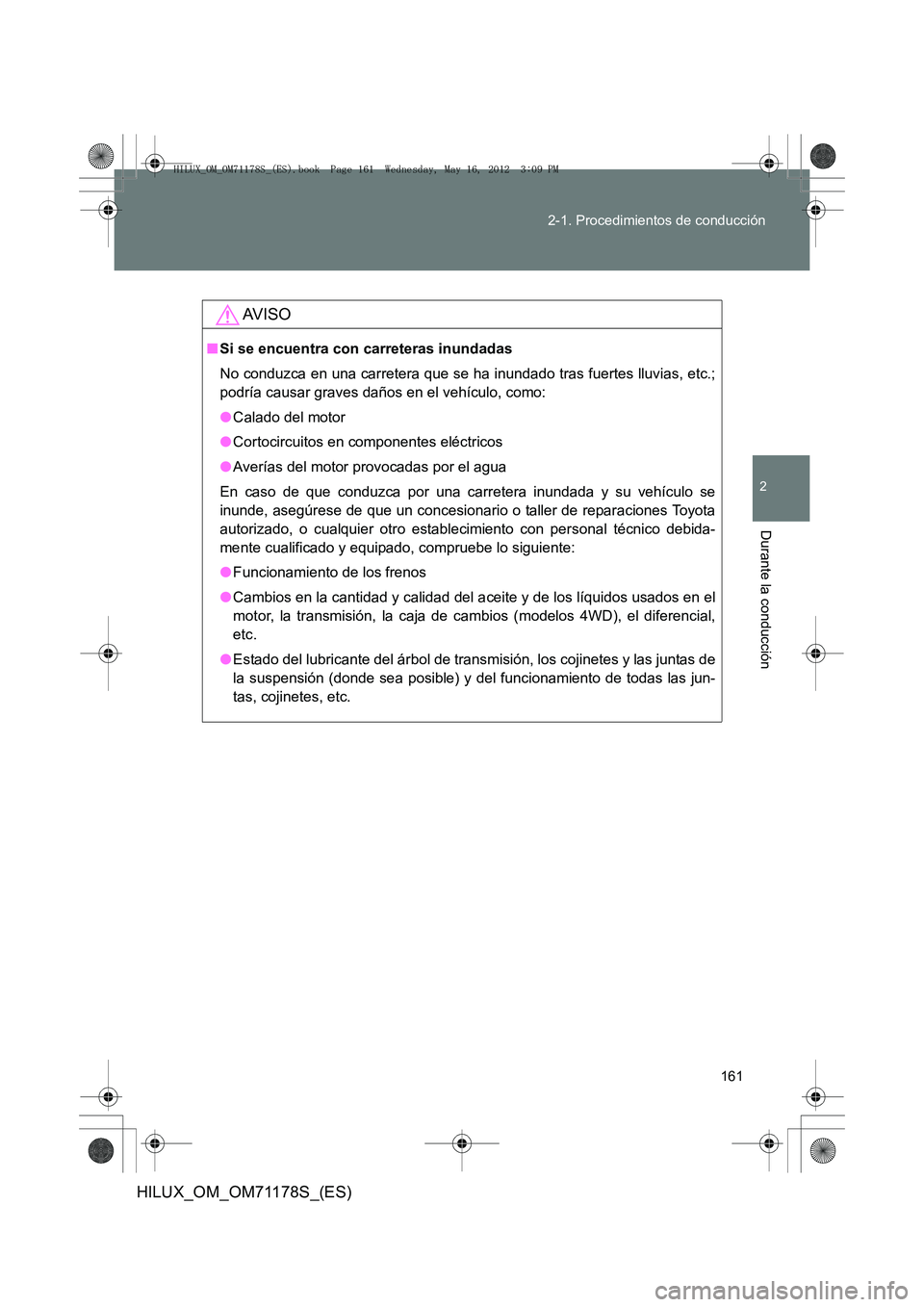 TOYOTA HILUX 2012  Manual del propietario (in Spanish) 161
2-1. Procedimientos de conducción
2
Durante la conducción
HILUX_OM_OM71178S_(ES)
AV I S O
■
Si se encuentra con carreteras inundadas
No conduzca en una carretera que se ha inundado tras fuerte
