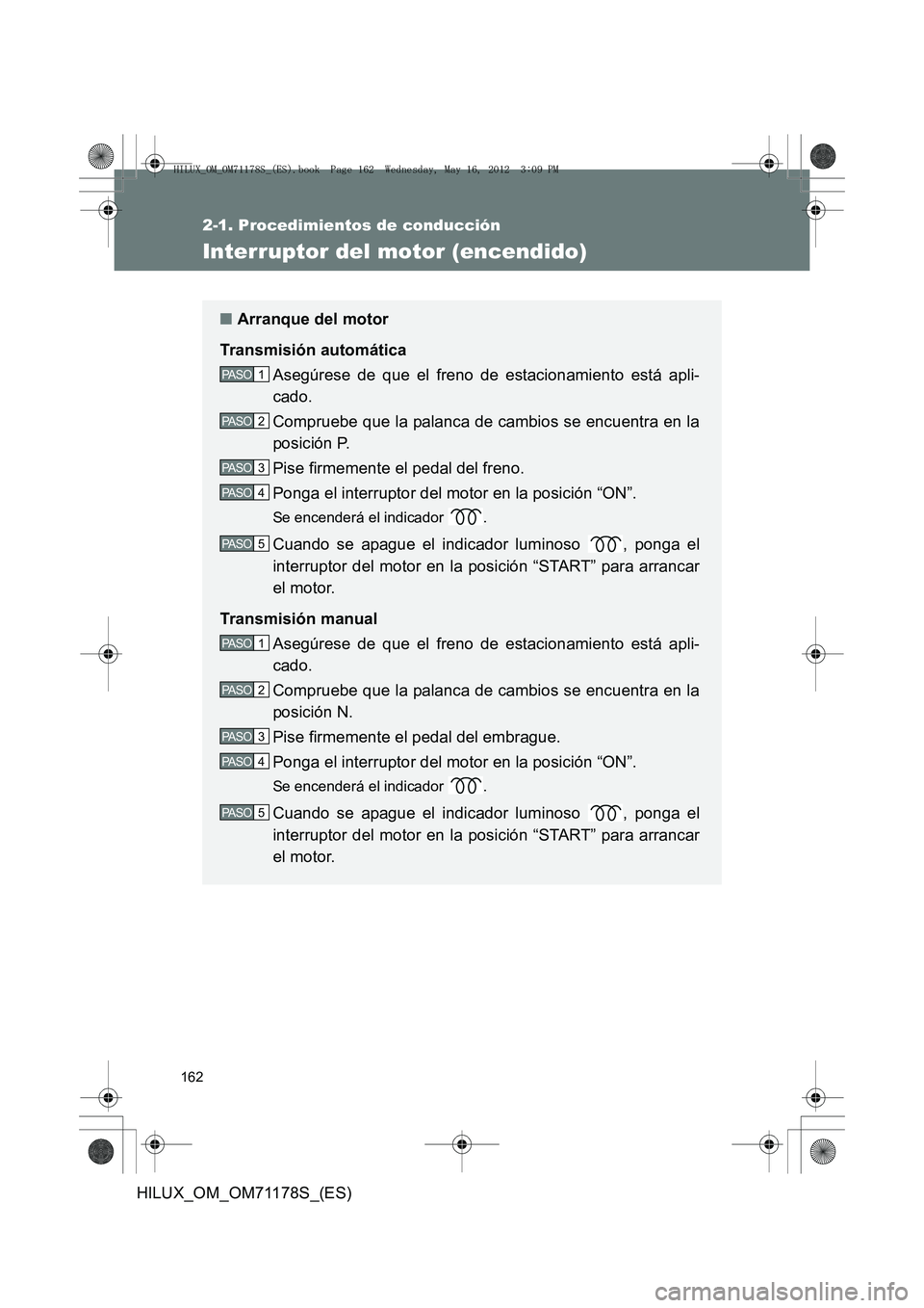 TOYOTA HILUX 2012  Manual del propietario (in Spanish) 162
2-1. Procedimientos de conducción
HILUX_OM_OM71178S_(ES)
Interruptor del motor (encendido)
■Arranque del motor
Transmisión automática Asegúrese de que el freno de estacionamiento está apli-