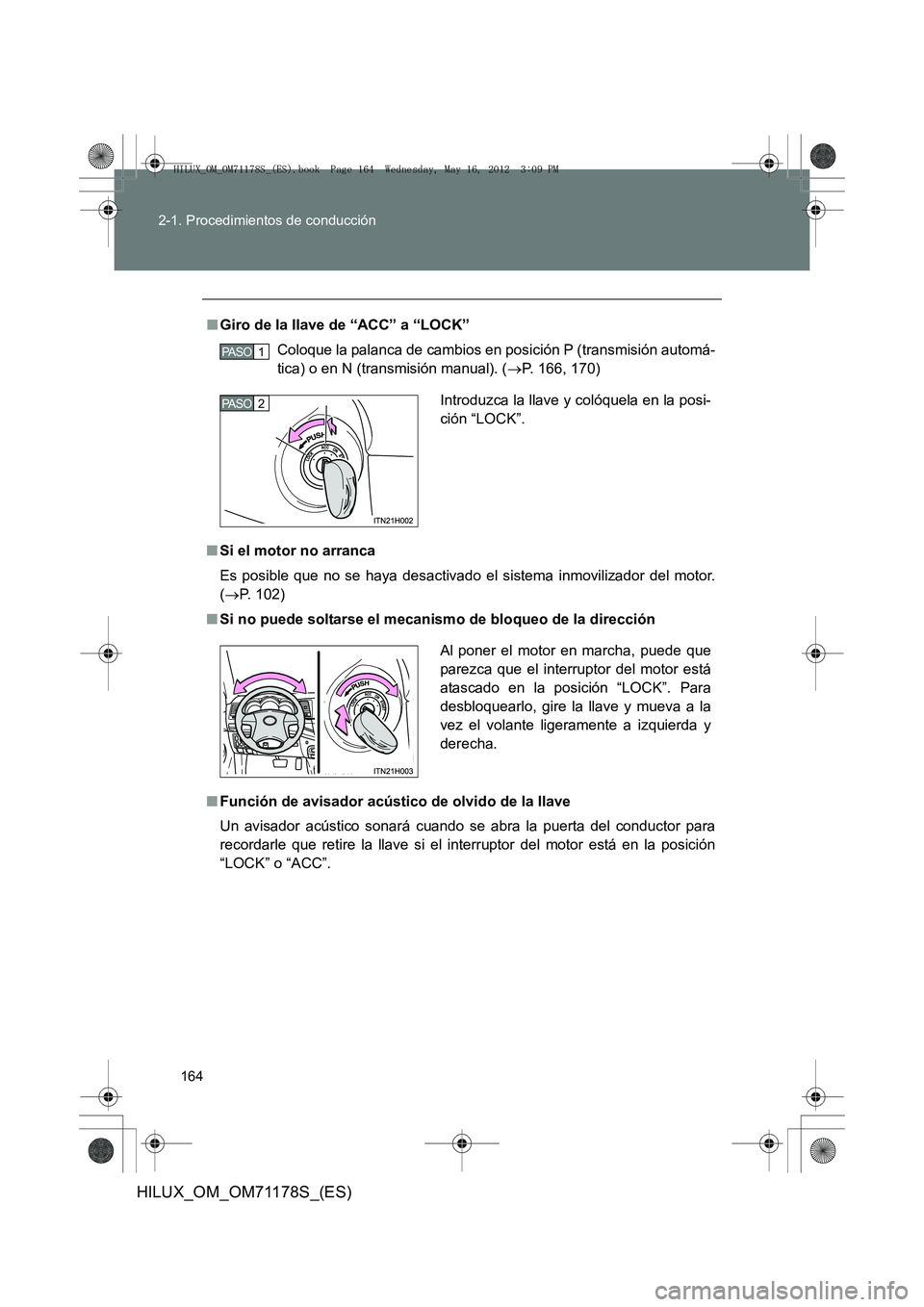 TOYOTA HILUX 2012  Manual del propietario (in Spanish) 164
2-1. Procedimientos de conducción
HILUX_OM_OM71178S_(ES)
■
Giro de la llave de “ACC” a “LOCK”
Coloque la palanca de cambios en posición P (transmisión automá-
tica) o en N (transmisi