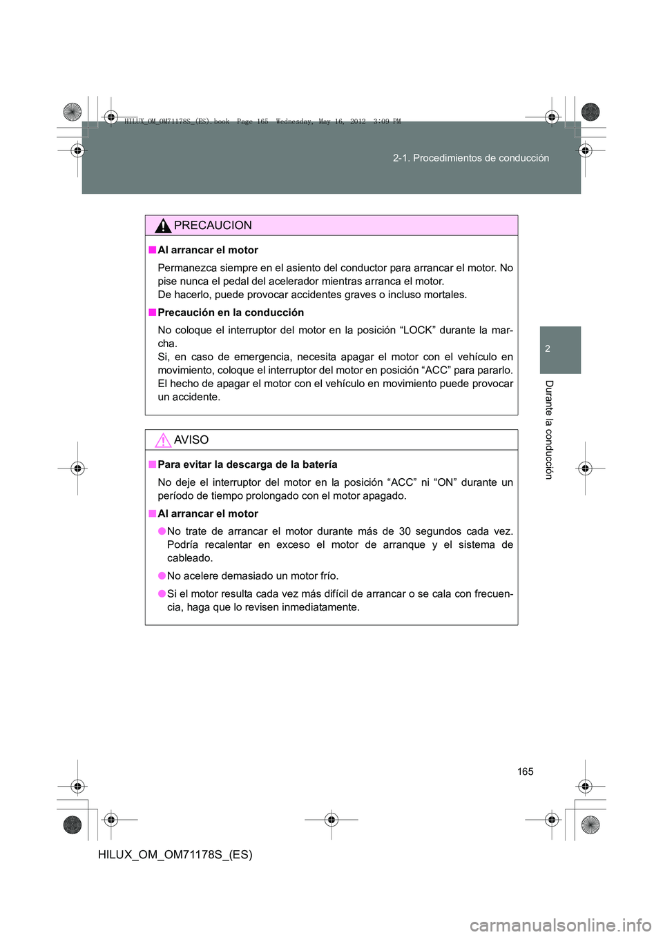 TOYOTA HILUX 2012  Manual del propietario (in Spanish) 165
2-1. Procedimientos de conducción
2
Durante la conducción
HILUX_OM_OM71178S_(ES)
PRECAUCION
■
Al arrancar el motor
Permanezca siempre en el asiento del conductor para arrancar el motor. No
pis