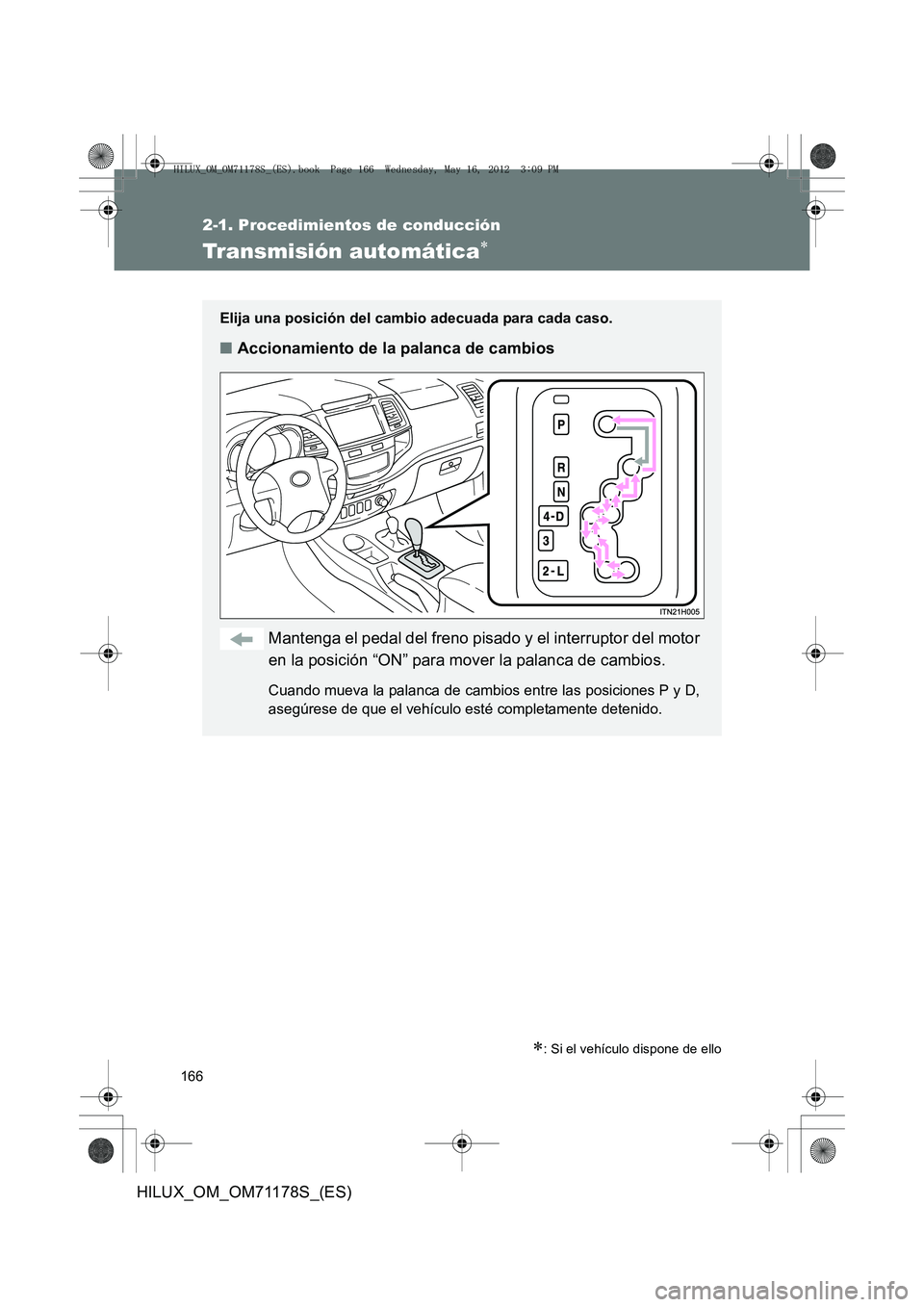 TOYOTA HILUX 2012  Manual del propietario (in Spanish) 166
2-1. Procedimientos de conducción
HILUX_OM_OM71178S_(ES)
Transmisión automática∗
∗: Si el vehículo dispone de ello
Elija una posición del cambio adecuada para cada caso.
■Accionamiento 