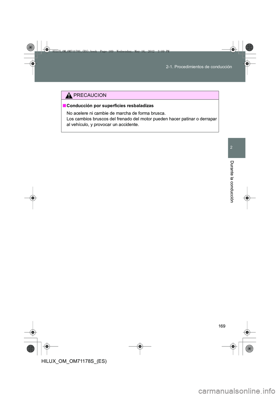 TOYOTA HILUX 2012  Manual del propietario (in Spanish) 169
2-1. Procedimientos de conducción
2
Durante la conducción
HILUX_OM_OM71178S_(ES)
PRECAUCION
■
Conducción por superficies resbaladizas
No acelere ni cambie de marcha de forma brusca. 
Los camb