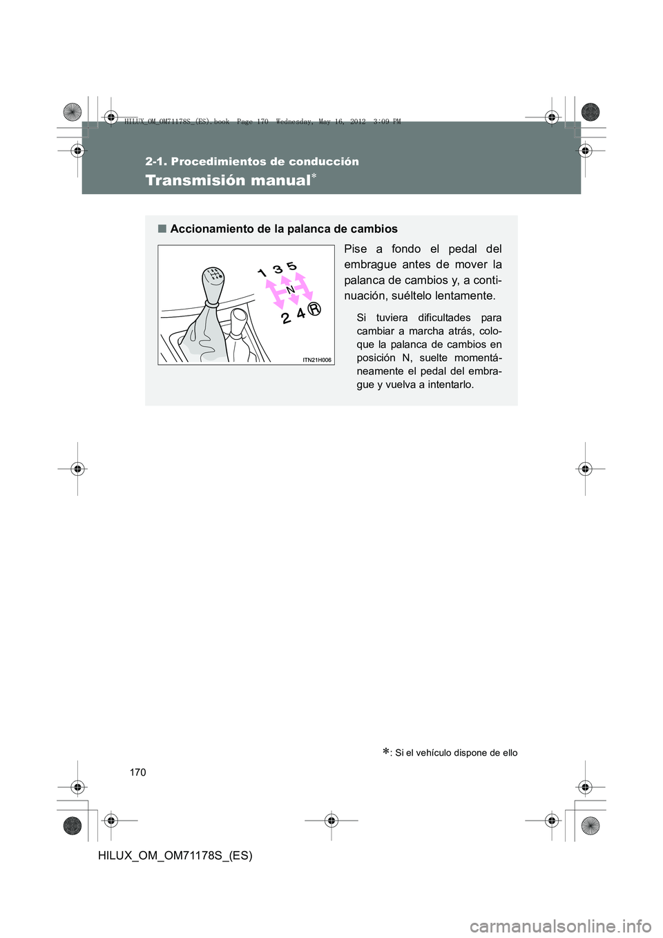 TOYOTA HILUX 2012  Manual del propietario (in Spanish) 170
2-1. Procedimientos de conducción
HILUX_OM_OM71178S_(ES)
Transmisión manual∗
∗: Si el vehículo dispone de ello
■Accionamiento de la palanca de cambios
Pise a fondo el pedal del
embrague a
