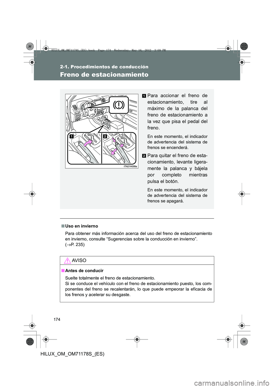 TOYOTA HILUX 2012 Manual del propietario (in Spanish) 174
2-1. Procedimientos de conducción
HILUX_OM_OM71178S_(ES)
Freno de estacionamiento
■Uso en invierno
Para obtener más información acerca del uso del freno de estacionamiento
en invierno, consul TOYOTA HILUX 2012 Manual del propietario (in Spanish) 174
2-1. Procedimientos de conducción
HILUX_OM_OM71178S_(ES)
Freno de estacionamiento
■Uso en invierno
Para obtener más información acerca del uso del freno de estacionamiento
en invierno, consul