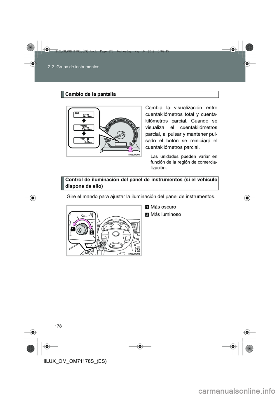 TOYOTA HILUX 2012 Manual del propietario (in Spanish) 178
2-2. Grupo de instrumentos
HILUX_OM_OM71178S_(ES)
Cambio de la pantalla
Cambia la visualización entre
cuentakilómetros total y cuenta-
kilómetros parcial. Cuando se
visualiza el cuentakilómetr TOYOTA HILUX 2012 Manual del propietario (in Spanish) 178
2-2. Grupo de instrumentos
HILUX_OM_OM71178S_(ES)
Cambio de la pantalla
Cambia la visualización entre
cuentakilómetros total y cuenta-
kilómetros parcial. Cuando se
visualiza el cuentakilómetr