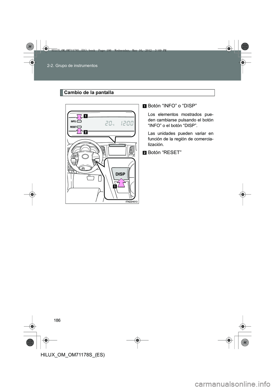 TOYOTA HILUX 2012 Manual del propietario (in Spanish) 186
2-2. Grupo de instrumentos
HILUX_OM_OM71178S_(ES)
Cambio de la pantalla
Botón “INFO” o “DISP”
Los elementos mostrados pue-
den cambiarse pulsando el botón
“INFO” o el botón “DISP TOYOTA HILUX 2012 Manual del propietario (in Spanish) 186
2-2. Grupo de instrumentos
HILUX_OM_OM71178S_(ES)
Cambio de la pantalla
Botón “INFO” o “DISP”
Los elementos mostrados pue-
den cambiarse pulsando el botón
“INFO” o el botón “DISP