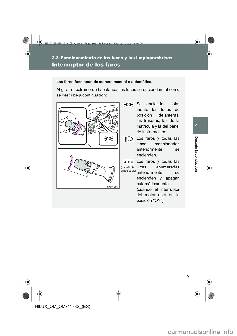 TOYOTA HILUX 2012  Manual del propietario (in Spanish) 191
2
Durante la conducción
HILUX_OM_OM71178S_(ES)
2-3. Funcionamiento de las luces y los limpiaparabrisas
Interruptor de los faros
Los faros funcionan de manera manual o automática.
Al girar el ext