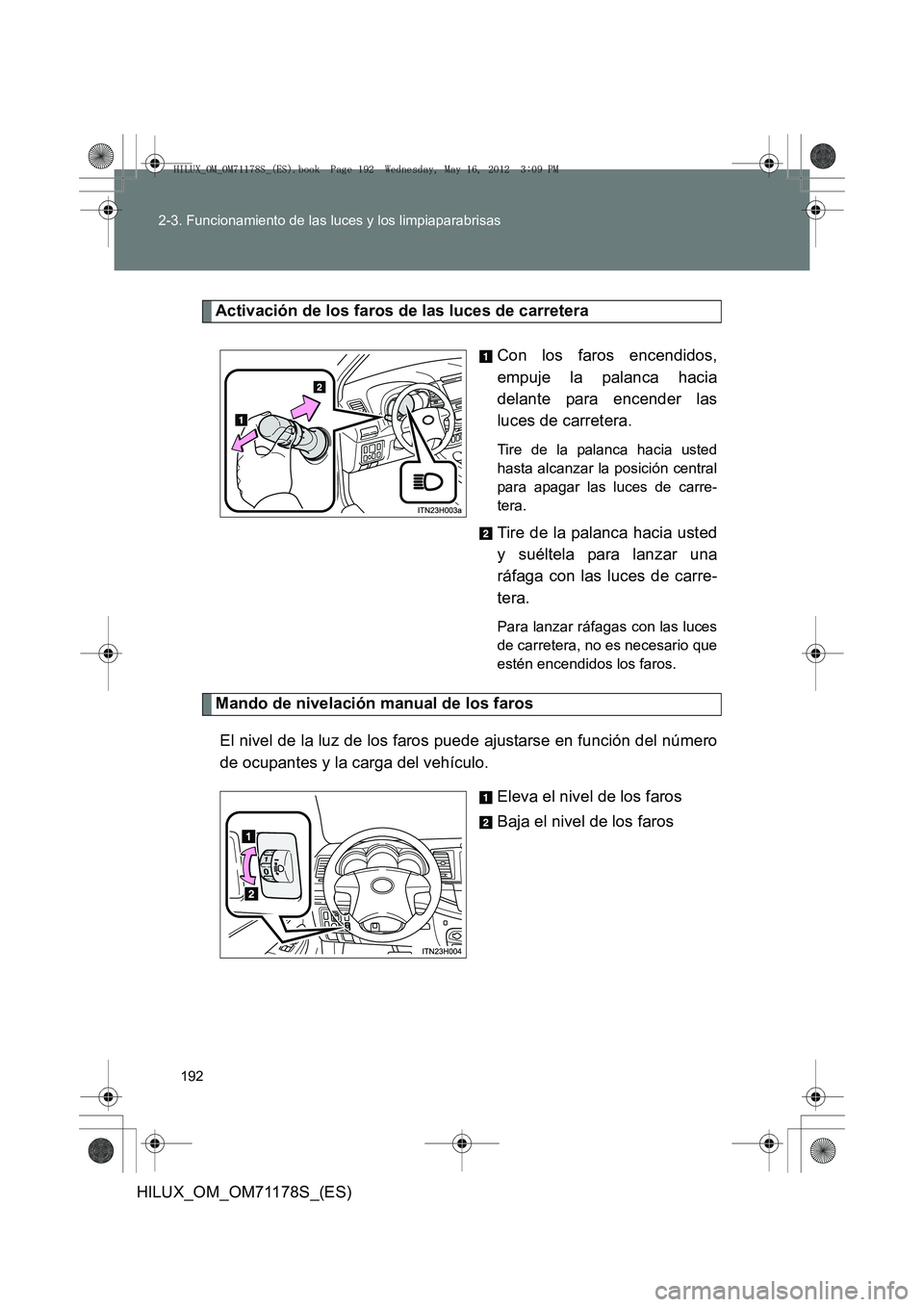 TOYOTA HILUX 2012  Manual del propietario (in Spanish) 192
2-3. Funcionamiento de las luces y los limpiaparabrisas
HILUX_OM_OM71178S_(ES)
Activación de los faros de las luces de carretera
Con los faros encendidos,
empuje la palanca hacia
delante para enc