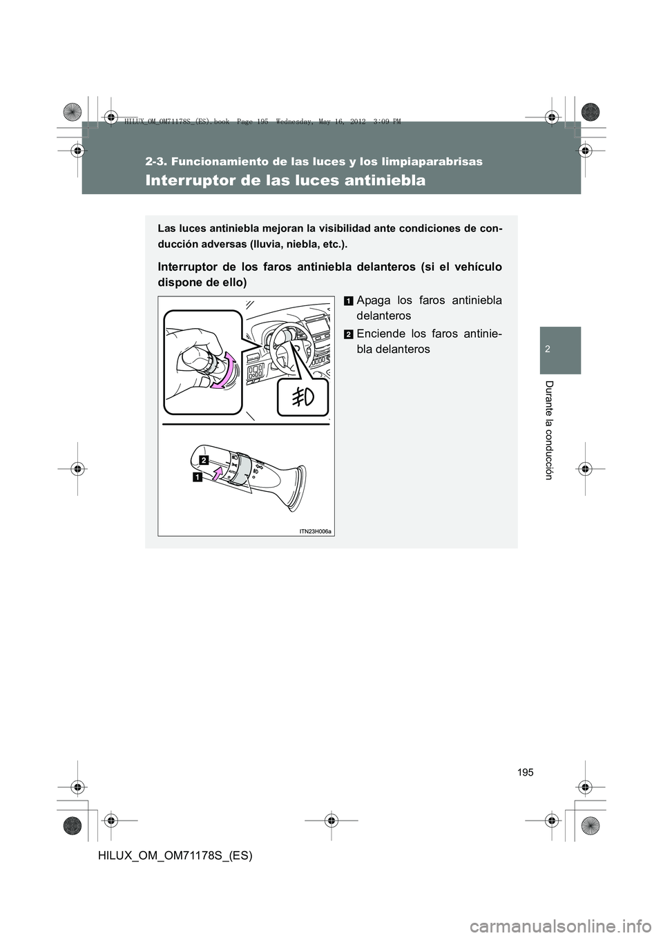 TOYOTA HILUX 2012  Manual del propietario (in Spanish) 195
2-3. Funcionamiento de las luces y los limpiaparabrisas
2
Durante la conducción
HILUX_OM_OM71178S_(ES)
Interruptor de las luces antiniebla
Las luces antiniebla mejoran la visibilidad ante condici
