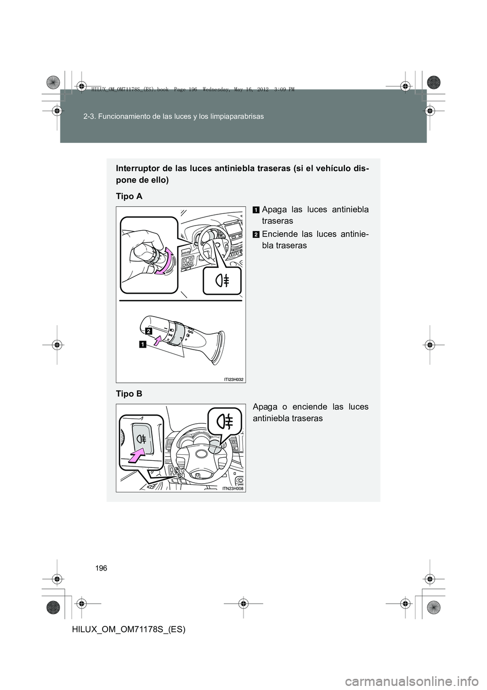 TOYOTA HILUX 2012  Manual del propietario (in Spanish) 196
2-3. Funcionamiento de las luces y los limpiaparabrisas
HILUX_OM_OM71178S_(ES)
Interruptor de las luces antiniebla traseras (si el vehículo dis-
pone de ello)
Tipo A
Apaga las luces antiniebla
tr