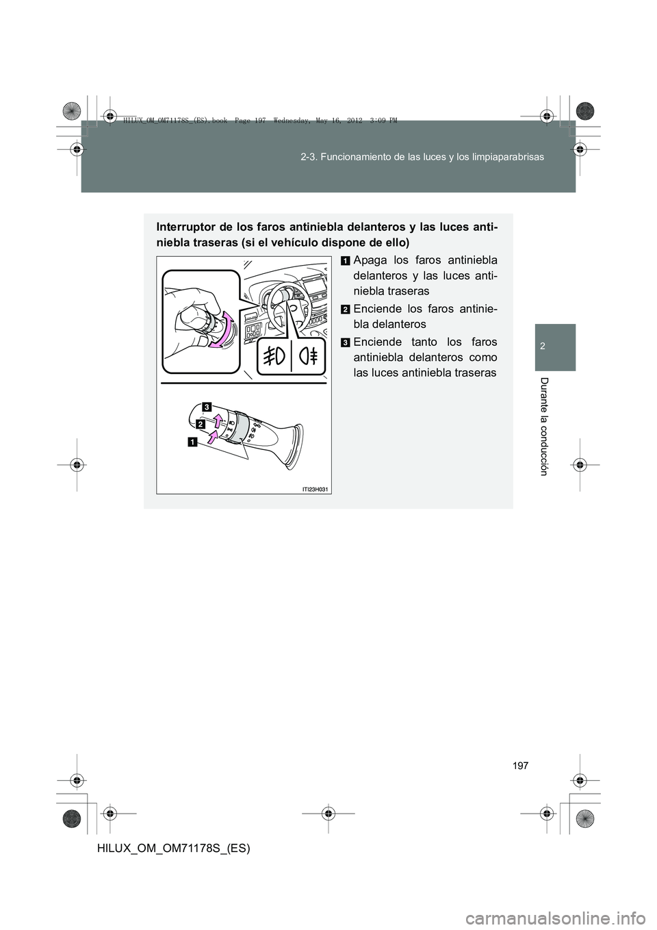 TOYOTA HILUX 2012  Manual del propietario (in Spanish) 197
2-3. Funcionamiento de las luces y los limpiaparabrisas
2
Durante la conducción
HILUX_OM_OM71178S_(ES)
Interruptor de los faros antiniebla delanteros y las luces anti-
niebla traseras (si el veh