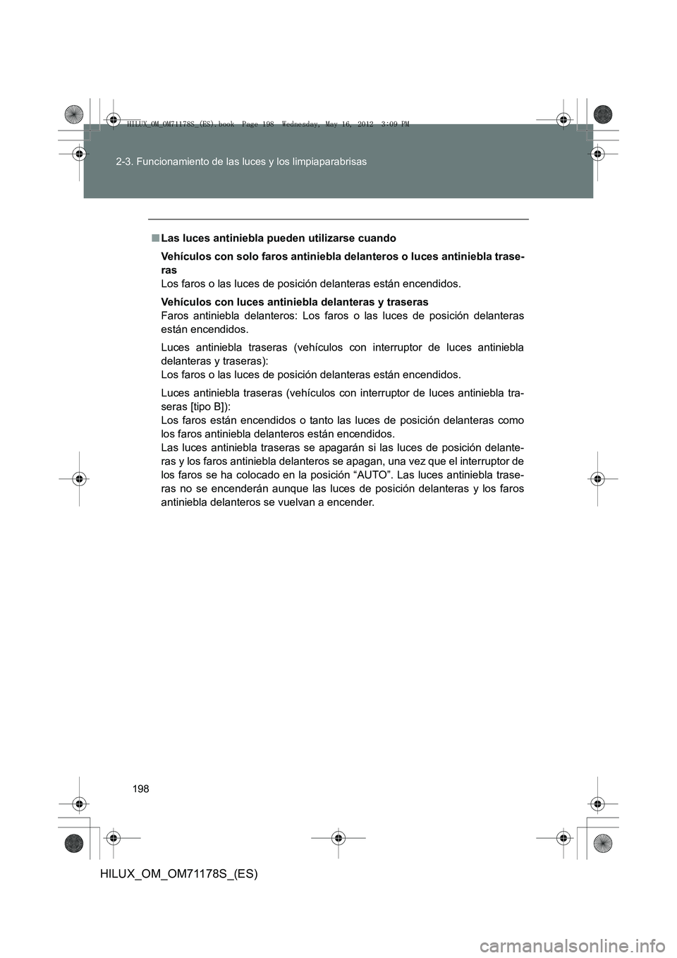 TOYOTA HILUX 2012  Manual del propietario (in Spanish) 198
2-3. Funcionamiento de las luces y los limpiaparabrisas
HILUX_OM_OM71178S_(ES)
■
Las luces antiniebla pueden utilizarse cuando
Vehículos con solo faros antiniebla  delanteros o luces antiniebla