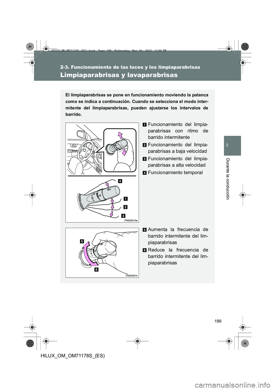 TOYOTA HILUX 2012  Manual del propietario (in Spanish) 199
2-3. Funcionamiento de las luces y los limpiaparabrisas
2
Durante la conducción
HILUX_OM_OM71178S_(ES)
Limpiaparabrisas y lavaparabrisas
El limpiaparabrisas se pone en funcionamiento moviendo la 