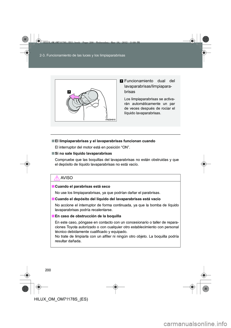 TOYOTA HILUX 2012  Manual del propietario (in Spanish) 200
2-3. Funcionamiento de las luces y los limpiaparabrisas
HILUX_OM_OM71178S_(ES)
■
El limpiaparabrisas y el lavaparabrisas funcionan cuando
El interruptor del motor está en posición “ON”.

