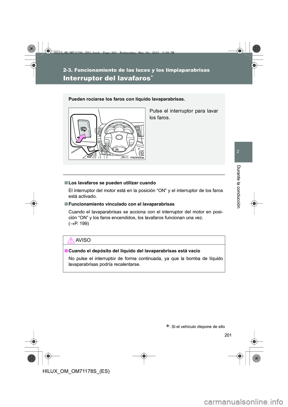 TOYOTA HILUX 2012  Manual del propietario (in Spanish) 201
2-3. Funcionamiento de las luces y los limpiaparabrisas
2
Durante la conducción
HILUX_OM_OM71178S_(ES)
Interruptor del lavafaros∗
∗: Si el vehículo dispone de ello
■Los lavafaros se pueden